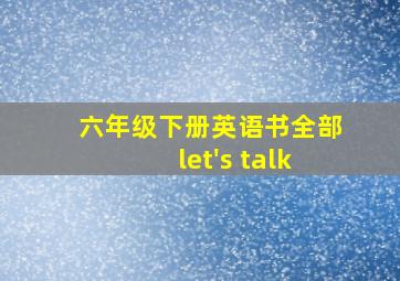 六年级下册英语书全部let's talk